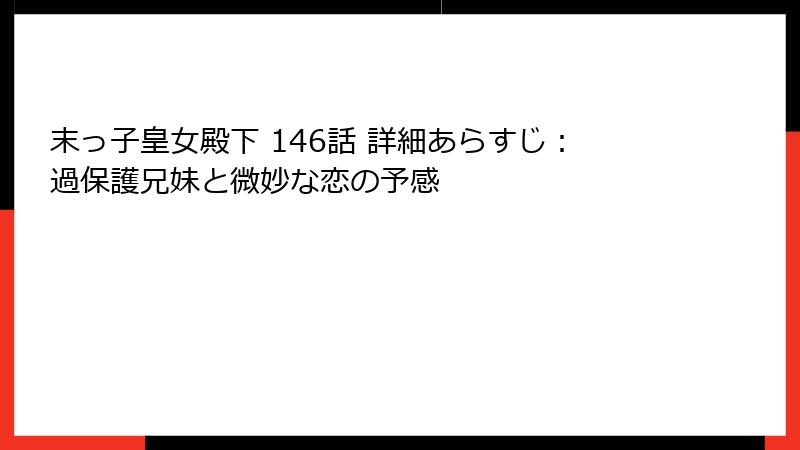 末っ子皇女殿下 146話 詳細あらすじ：過保護兄妹と微妙な恋の予感