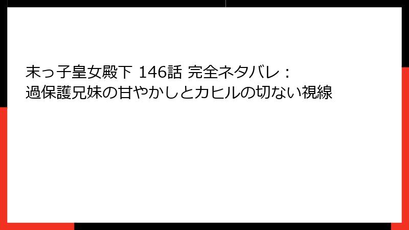 末っ子皇女殿下 146話 完全ネタバレ：過保護兄妹の甘やかしとカヒルの切ない視線