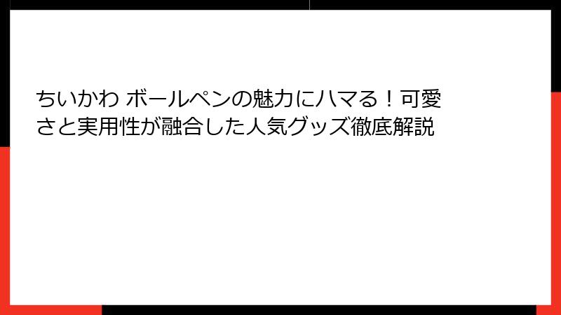 ちいかわ ボールペンの魅力にハマる！可愛さと実用性が融合した人気グッズ徹底解説
