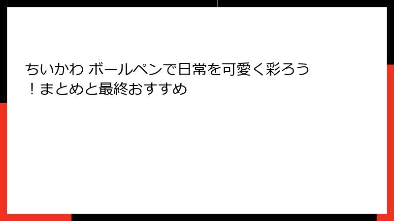 ちいかわ ボールペンで日常を可愛く彩ろう！まとめと最終おすすめ