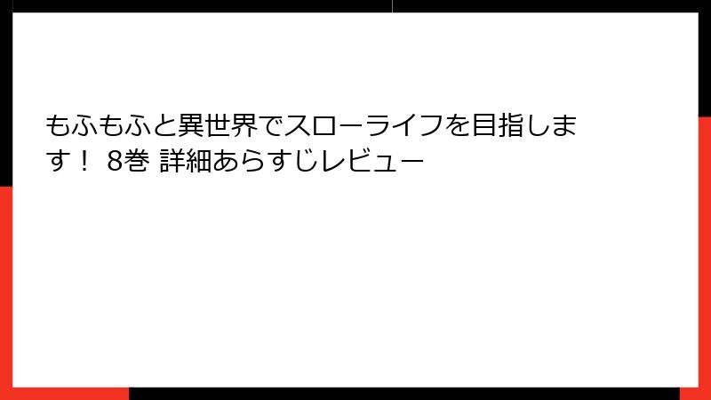 もふもふと異世界でスローライフを目指します! 8巻 詳細あらすじレビュー