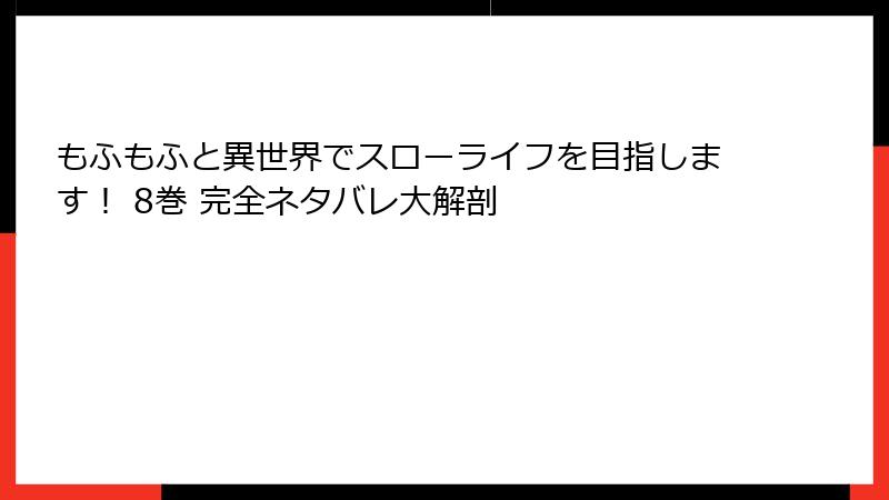 もふもふと異世界でスローライフを目指します! 8巻 完全ネタバレ大解剖