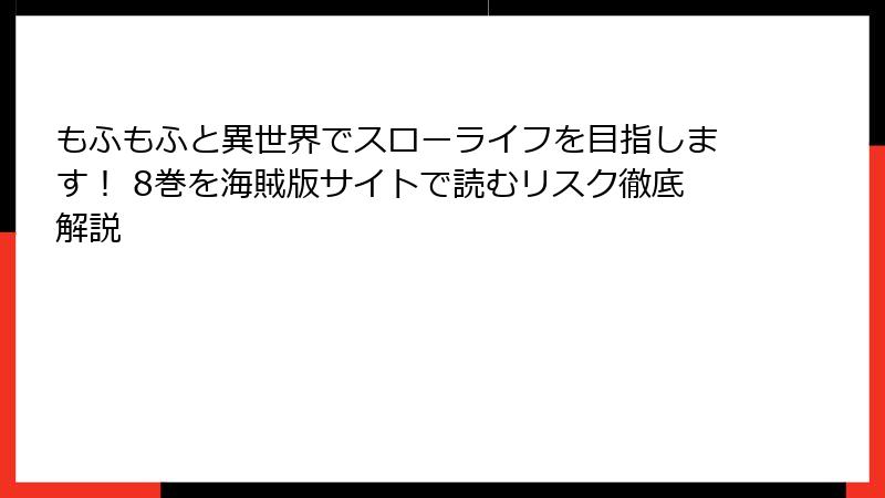もふもふと異世界でスローライフを目指します! 8巻を海賊版サイトで読むリスク徹底解説