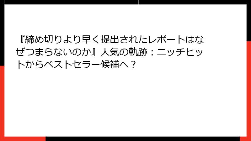 『締め切りより早く提出されたレポートはなぜつまらないのか』人気の軌跡：ニッチヒットからベストセラー候補へ？