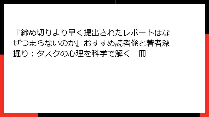 『締め切りより早く提出されたレポートはなぜつまらないのか』おすすめ読者像と著者深掘り：タスクの心理を科学で解く一冊