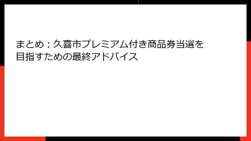 まとめ：久喜市プレミアム付き商品券当選を目指すための最終アドバイス