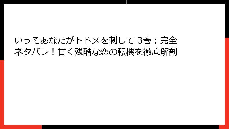 いっそあなたがトドメを刺して 3巻：完全ネタバレ！甘く残酷な恋の転機を徹底解剖