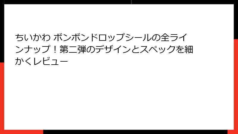 ちいかわ ボンボンドロップシールの全ラインナップ！第二弾のデザインとスペックを細かくレビュー