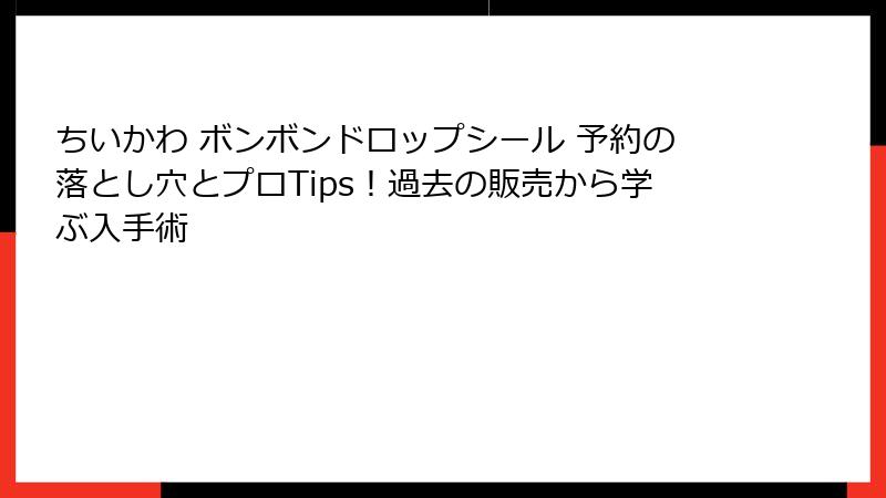 ちいかわ ボンボンドロップシール 予約の落とし穴とプロTips！過去の販売から学ぶ入手術