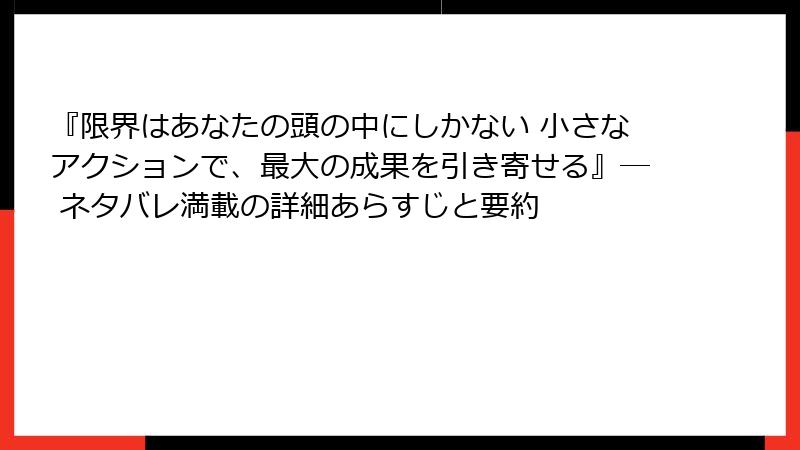 『限界はあなたの頭の中にしかない 小さなアクションで、最大の成果を引き寄せる』― ネタバレ満載の詳細あらすじと要約