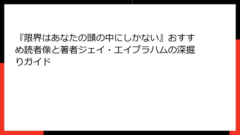 『限界はあなたの頭の中にしかない』おすすめ読者像と著者ジェイ・エイブラハムの深掘りガイド