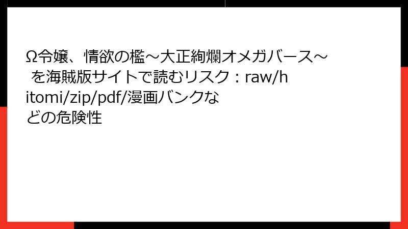 Ω令嬢、情欲の檻～大正絢爛オメガバース～ を海賊版サイトで読むリスク：raw/hitomi/zip/pdf/漫画バンクなどの危険性