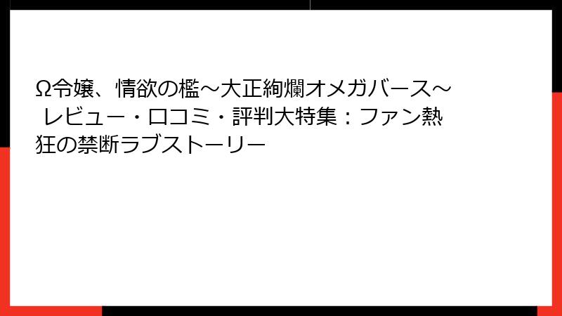 Ω令嬢、情欲の檻～大正絢爛オメガバース～ レビュー・口コミ・評判大特集：ファン熱狂の禁断ラブストーリー
