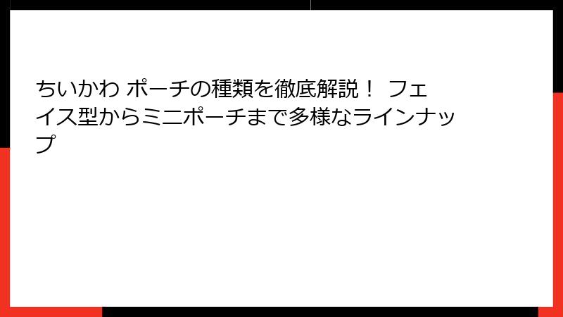 ちいかわ ポーチの種類を徹底解説！ フェイス型からミニポーチまで多様なラインナップ