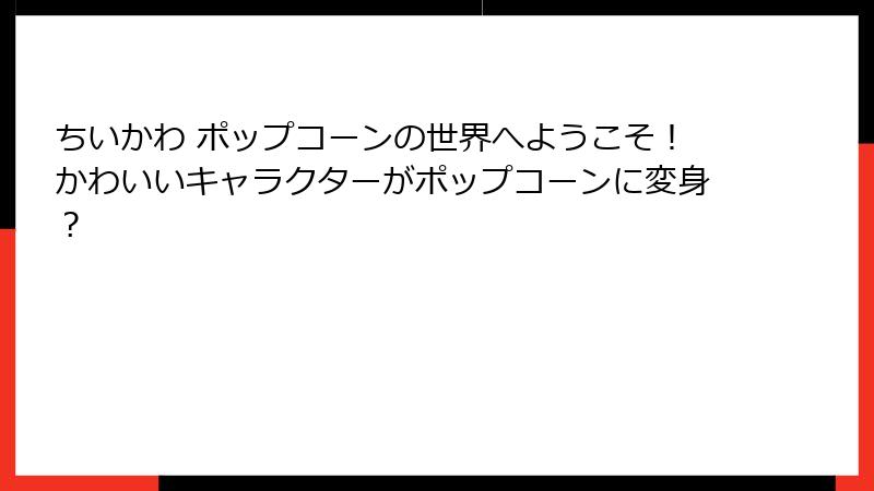 ちいかわ ポップコーンの世界へようこそ！かわいいキャラクターがポップコーンに変身？