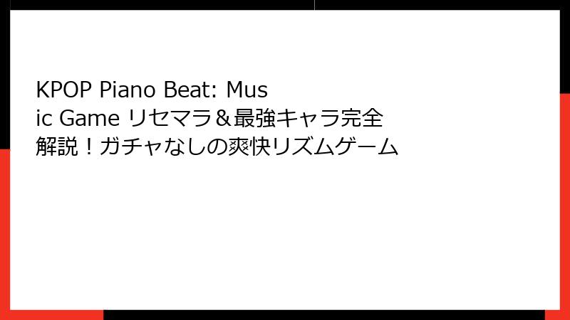 KPOP Piano Beat: Music Game リセマラ＆最強キャラ完全解説！ガチャなしの爽快リズムゲーム