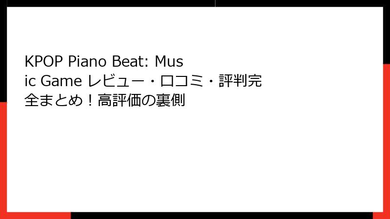KPOP Piano Beat: Music Game レビュー・口コミ・評判完全まとめ！高評価の裏側
