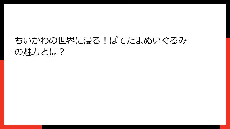 ちいかわの世界に浸る！ぽてたまぬいぐるみの魅力とは？