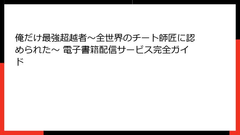 俺だけ最強超越者~全世界のチート師匠に認められた~ 電子書籍配信サービス完全ガイド