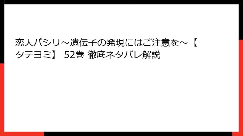 恋人パシリ~遺伝子の発現にはご注意を~【タテヨミ】 52巻 徹底ネタバレ解説