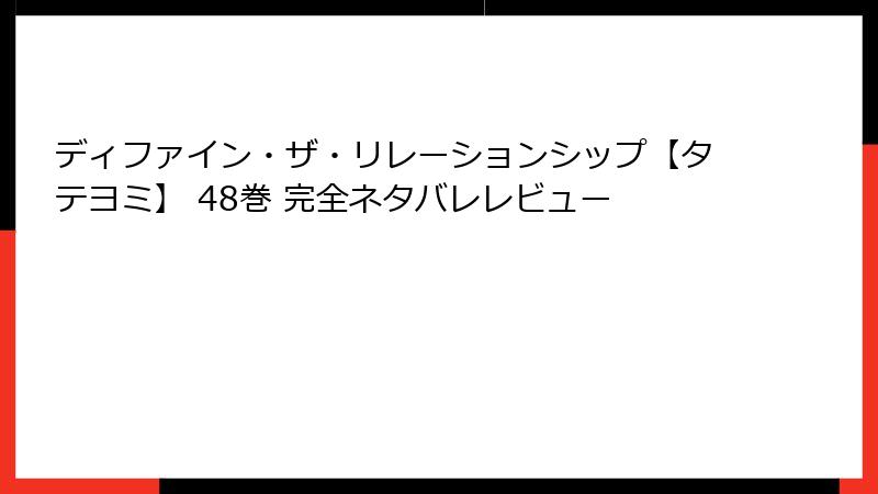 ディファイン・ザ・リレーションシップ【タテヨミ】 48巻 完全ネタバレレビュー