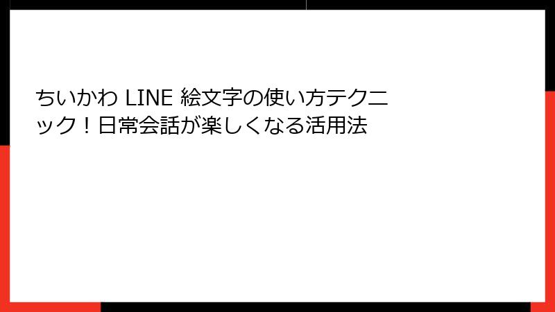 ちいかわ LINE 絵文字の使い方テクニック！日常会話が楽しくなる活用法