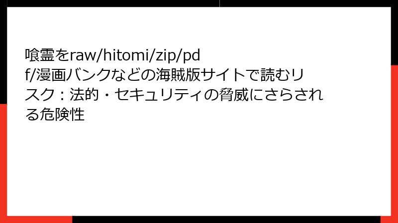 喰霊をraw/hitomi/zip/pdf/漫画バンクなどの海賊版サイトで読むリスク：法的・セキュリティの脅威にさらされる危険性