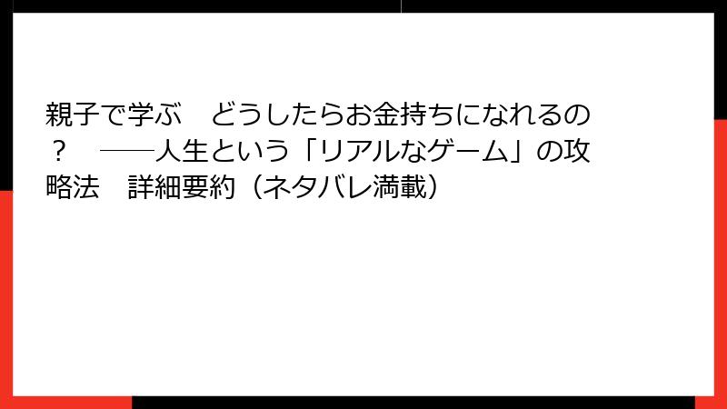 親子で学ぶ　どうしたらお金持ちになれるの？　――人生という「リアルなゲーム」の攻略法　詳細要約（ネタバレ満載）