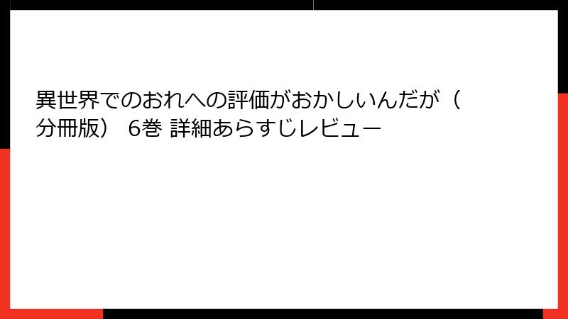 異世界でのおれへの評価がおかしいんだが（分冊版） 6巻 詳細あらすじレビュー