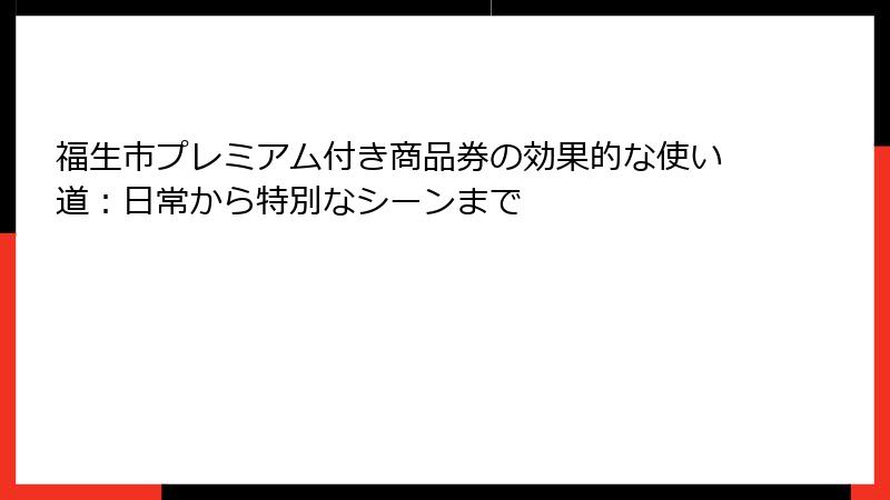 福生市プレミアム付き商品券の効果的な使い道：日常から特別なシーンまで