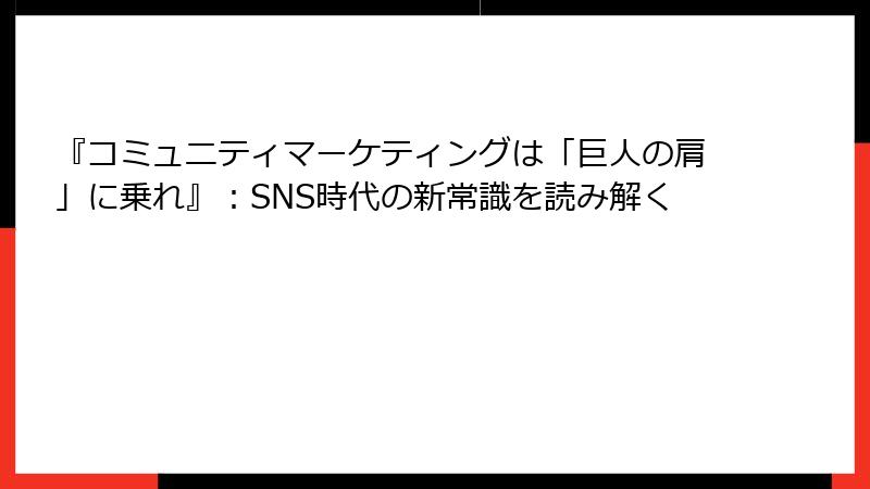『コミュニティマーケティングは「巨人の肩」に乗れ』：SNS時代の新常識を読み解く
