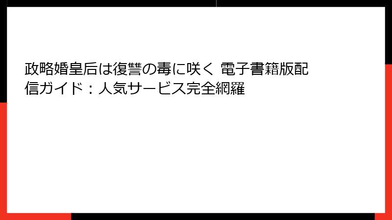 政略婚皇后は復讐の毒に咲く 電子書籍版配信ガイド：人気サービス完全網羅