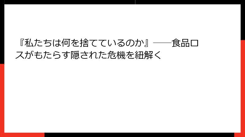 『私たちは何を捨てているのか』――食品ロスがもたらす隠された危機を紐解く