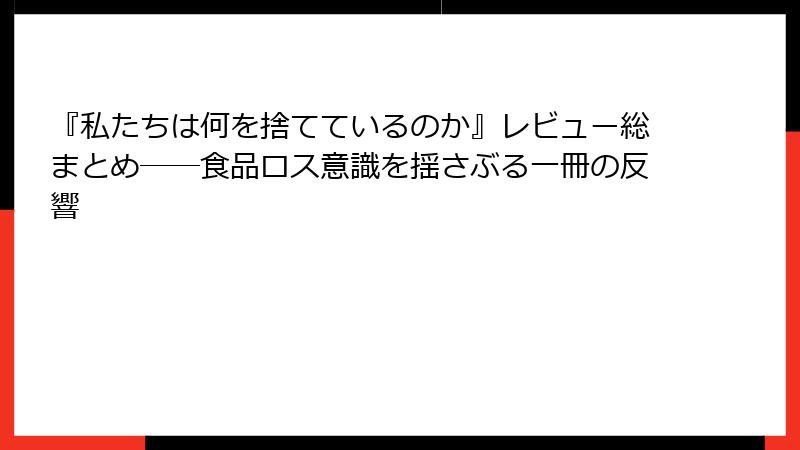 『私たちは何を捨てているのか』レビュー総まとめ――食品ロス意識を揺さぶる一冊の反響