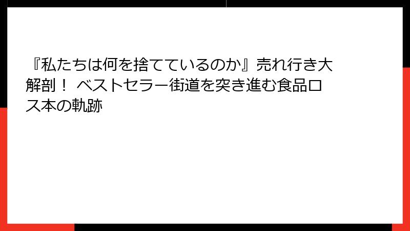 『私たちは何を捨てているのか』売れ行き大解剖！ ベストセラー街道を突き進む食品ロス本の軌跡
