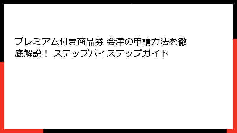 プレミアム付き商品券 会津の申請方法を徹底解説！ ステップバイステップガイド