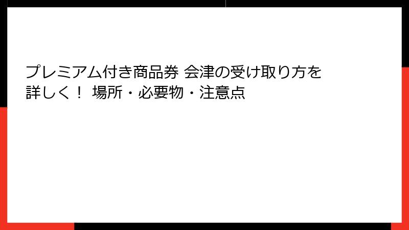 プレミアム付き商品券 会津の受け取り方を詳しく！ 場所・必要物・注意点