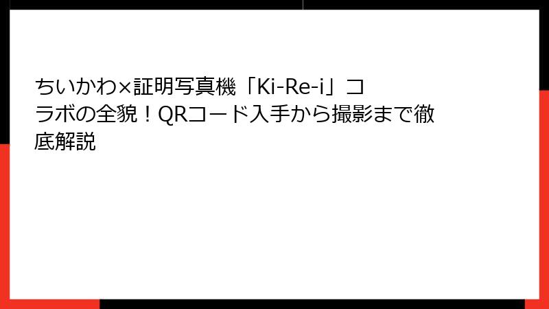 ちいかわ×証明写真機「Ki-Re-i」コラボの全貌！QRコード入手から撮影まで徹底解説