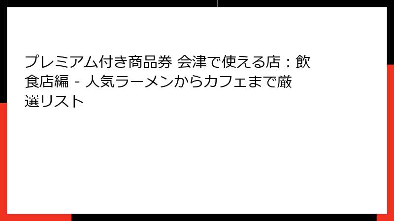 プレミアム付き商品券 会津で使える店：飲食店編 - 人気ラーメンからカフェまで厳選リスト