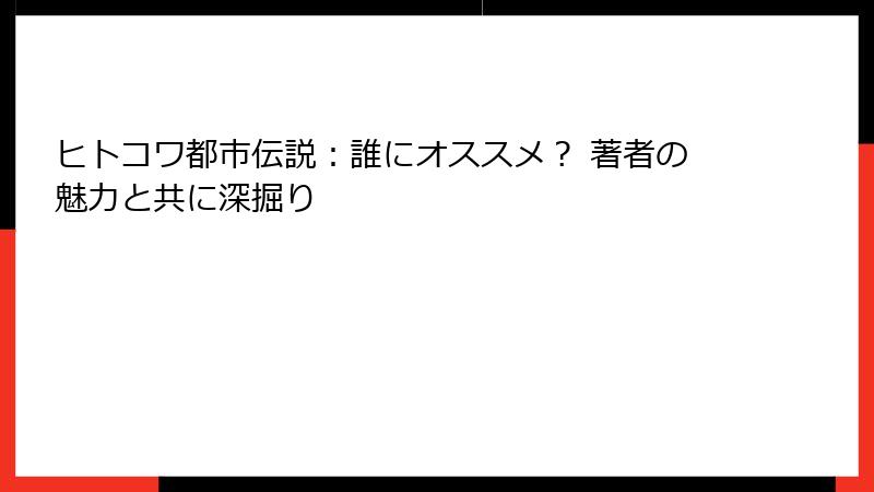 ヒトコワ都市伝説：誰にオススメ？ 著者の魅力と共に深掘り