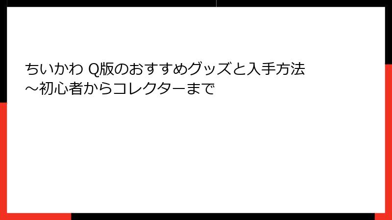 ちいかわ Q版のおすすめグッズと入手方法～初心者からコレクターまで