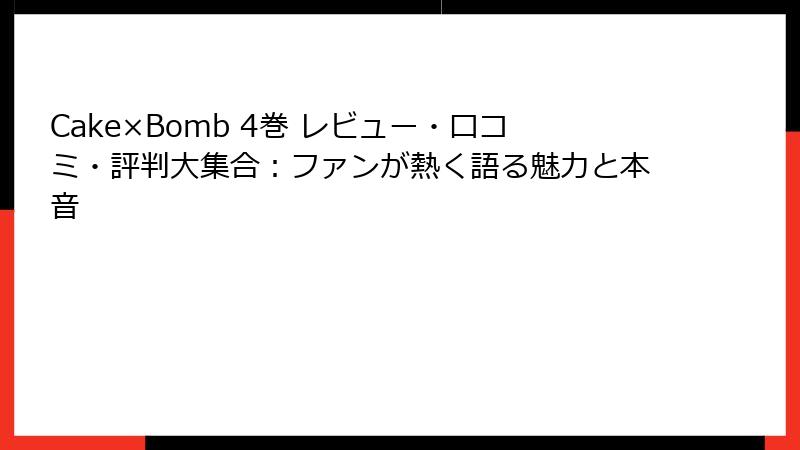 Cake×Bomb 4巻 レビュー・口コミ・評判大集合：ファンが熱く語る魅力と本音