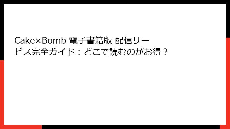 Cake×Bomb 電子書籍版 配信サービス完全ガイド：どこで読むのがお得？