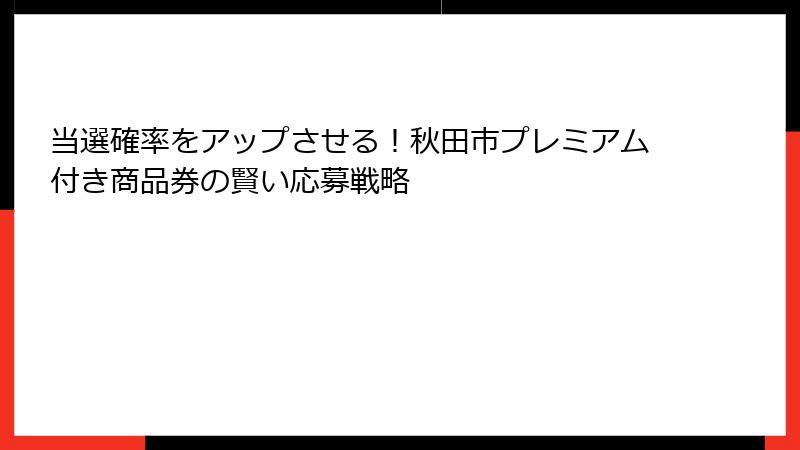 当選確率をアップさせる！秋田市プレミアム付き商品券の賢い応募戦略