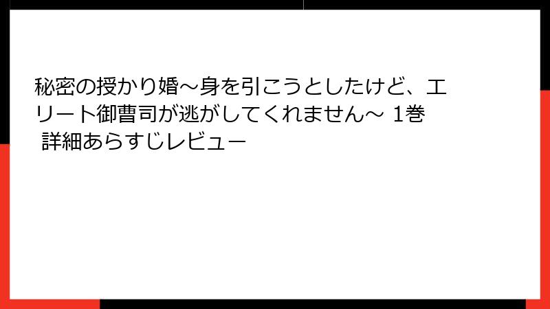 秘密の授かり婚～身を引こうとしたけど、エリート御曹司が逃がしてくれません～ 1巻 詳細あらすじレビュー