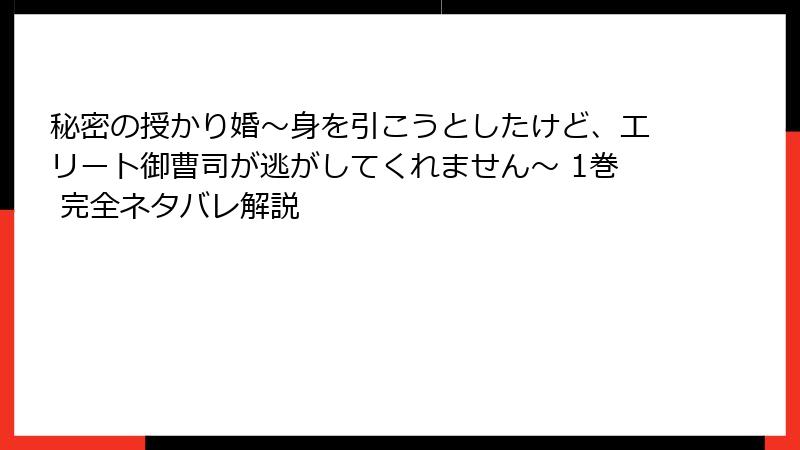 秘密の授かり婚～身を引こうとしたけど、エリート御曹司が逃がしてくれません～ 1巻 完全ネタバレ解説