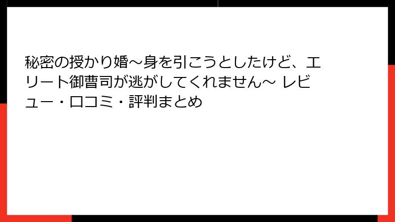 秘密の授かり婚～身を引こうとしたけど、エリート御曹司が逃がしてくれません～ レビュー・口コミ・評判まとめ