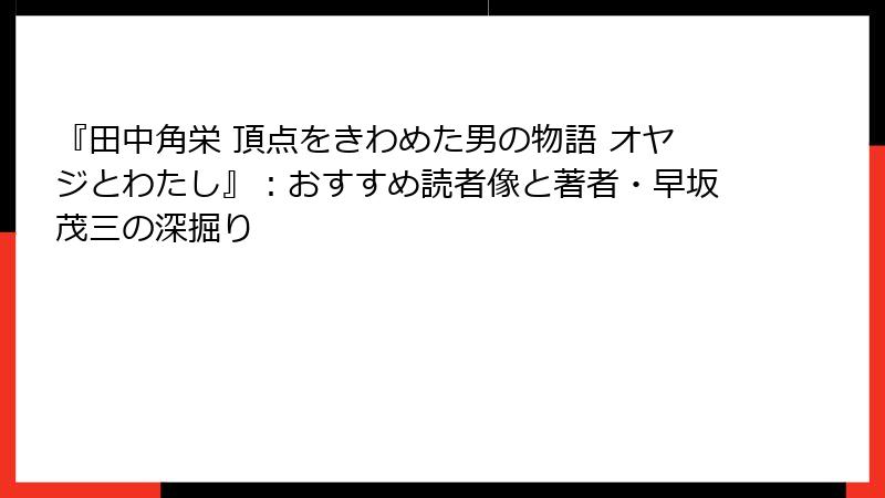 『田中角栄 頂点をきわめた男の物語 オヤジとわたし』：おすすめ読者像と著者・早坂茂三の深掘り