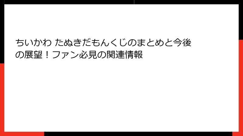 ちいかわ たぬきだもんくじのまとめと今後の展望！ファン必見の関連情報