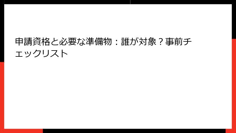 申請資格と必要な準備物：誰が対象？事前チェックリスト